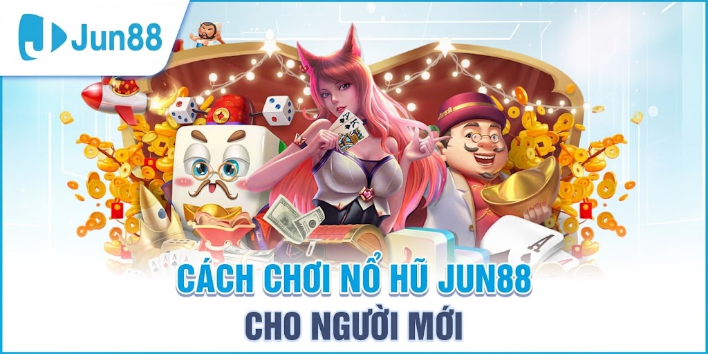 CÁCH CHƠI NỔ HŨ JUN88 CHO NGƯỜI MỚI