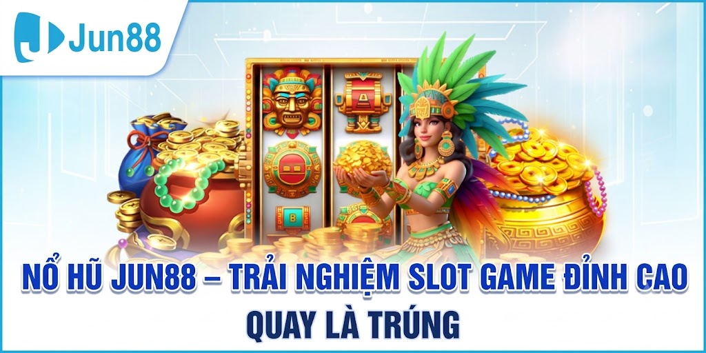 NỔ HŨ JUN88 – TRẢI NGHIỆM SLOT GAME ĐỈNH CAO, QUAY LÀ TRÚNG