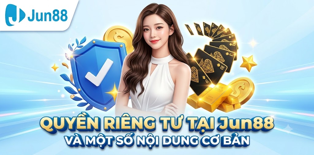 Các Nội Dung Trọng Tâm Trong Chính Sách Quyền Riêng Tư Jun88